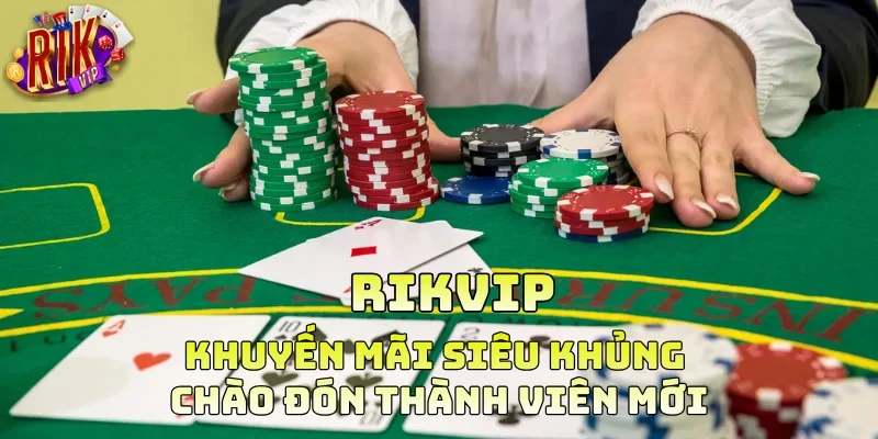 Khuyến mãi siêu khủng chào đón thành viên mới Rikvip