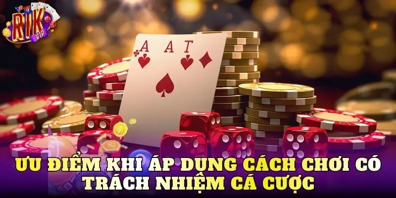 Ưu điểm khi áp dụng cách chơi có trách nhiệm cá cược